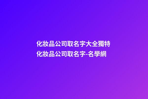化妝品公司取名字大全獨特 化妝品公司取名字-名學網-第1張-公司起名-玄機派